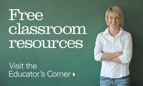 Free classroom resources. Visit the educator's corner.